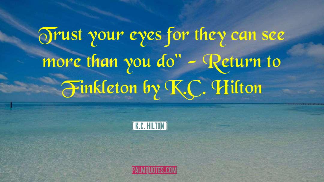 K.C. Hilton Quotes: Trust your eyes for they