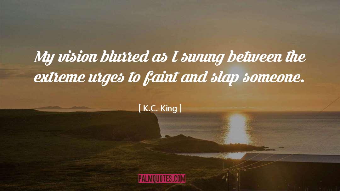 K.C. King Quotes: My vision blurred as I