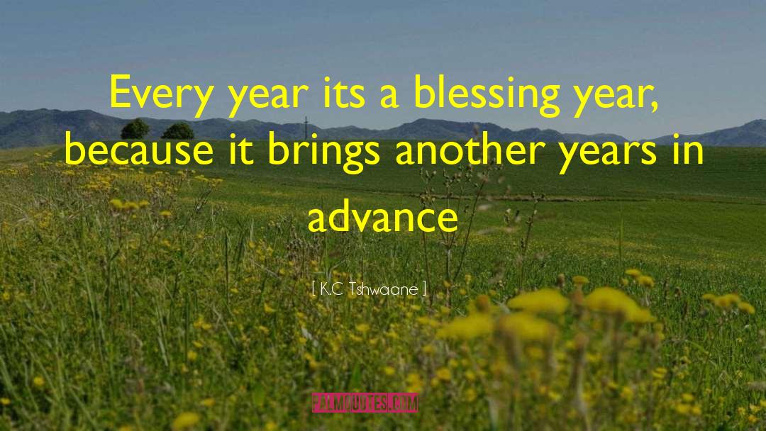 K.C Tshwaane Quotes: Every year its a blessing