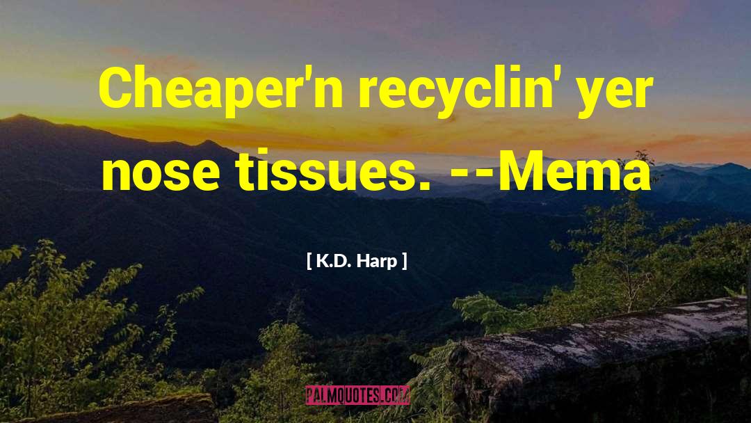 K.D. Harp Quotes: Cheaper'n recyclin' yer nose tissues.
