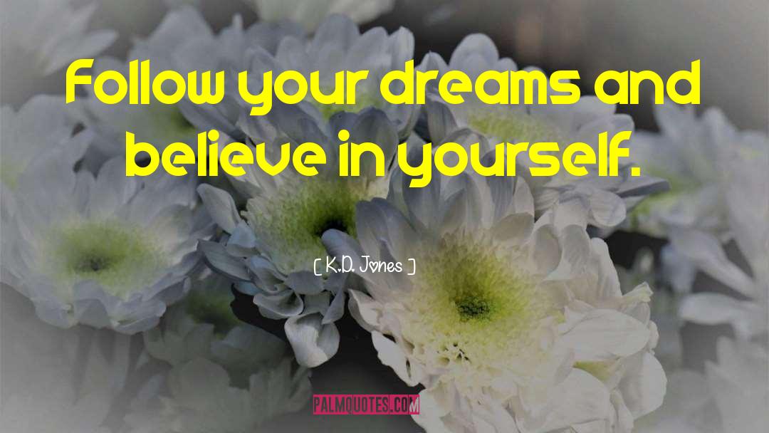 K.D. Jones Quotes: Follow your dreams and believe