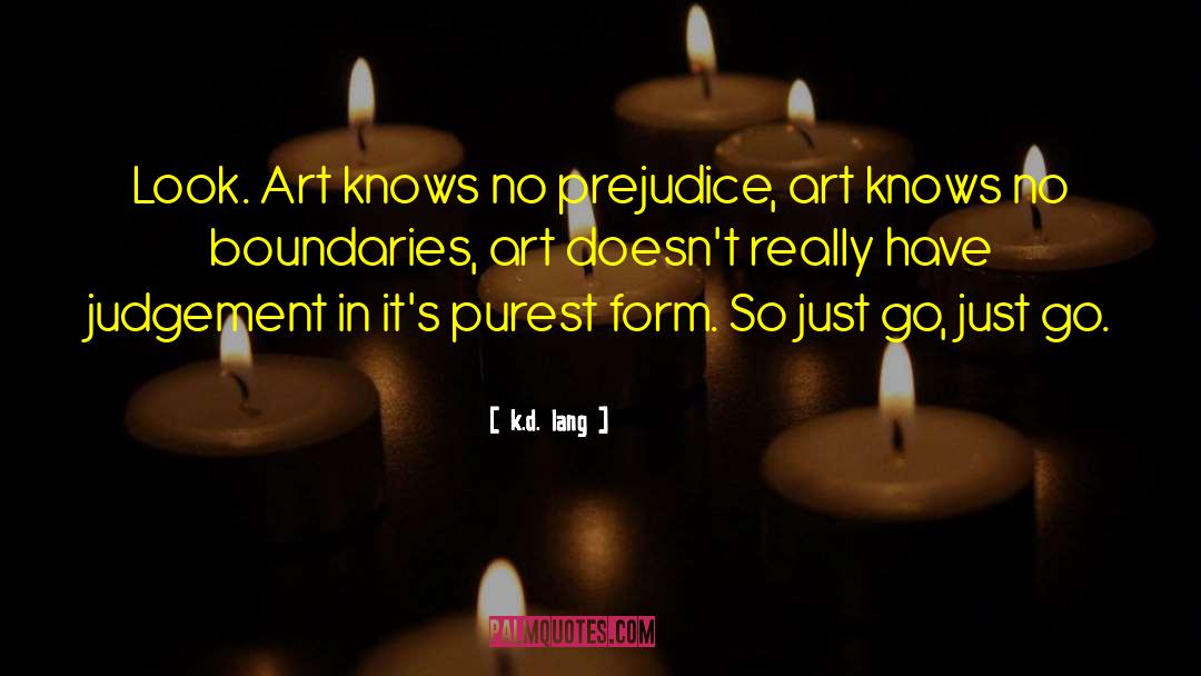 K.d. Lang Quotes: Look. Art knows no prejudice,