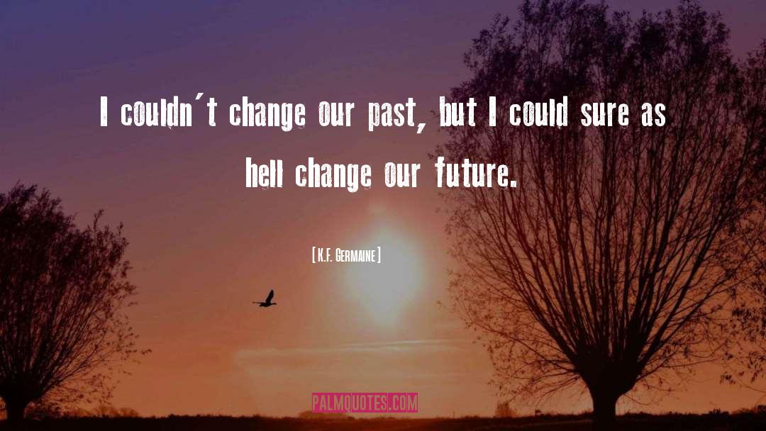 K.F. Germaine Quotes: I couldn't change our past,