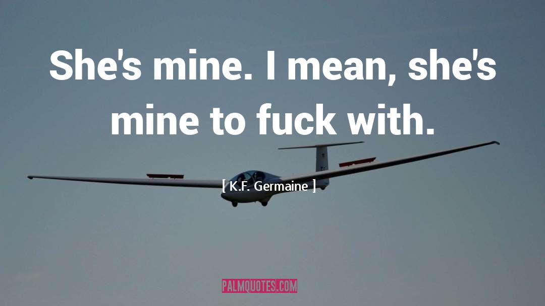 K.F. Germaine Quotes: She's mine. <br />I mean,