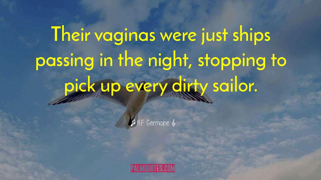 K.F. Germaine Quotes: Their vaginas were just ships