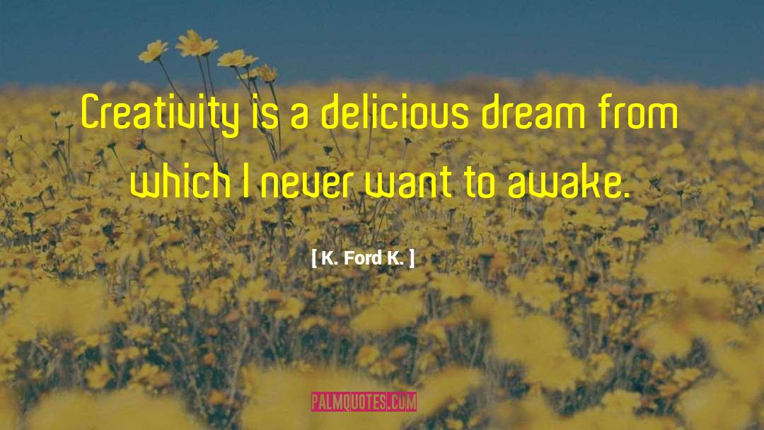 K. Ford K. Quotes: Creativity is a delicious dream