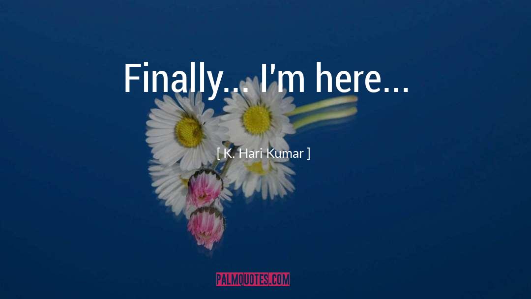 K.Hari Kumar Quotes: Finally... I'm here...