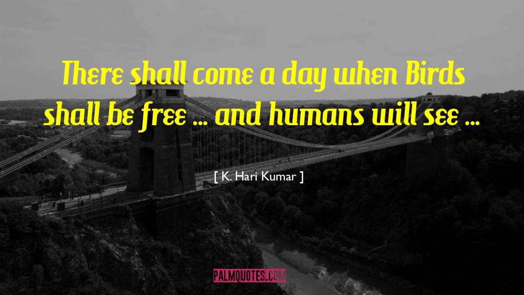 K.Hari Kumar Quotes: There shall come a day