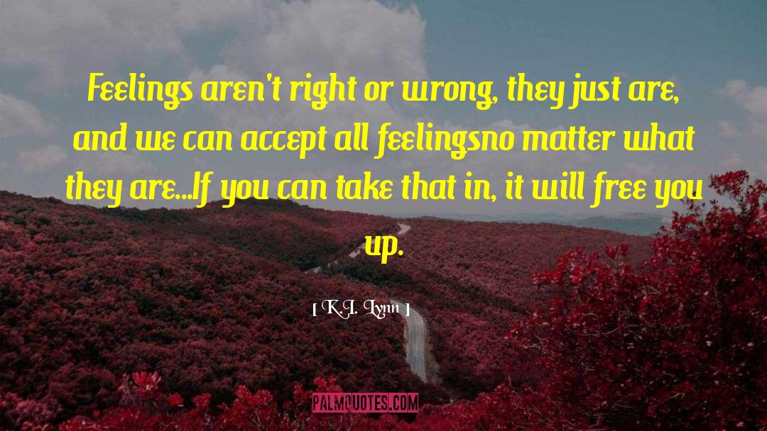 K.I. Lynn Quotes: Feelings aren't right or wrong,