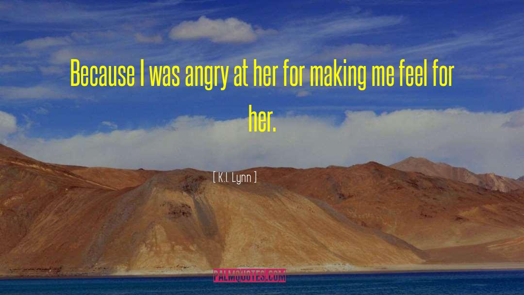 K.I. Lynn Quotes: Because I was angry at