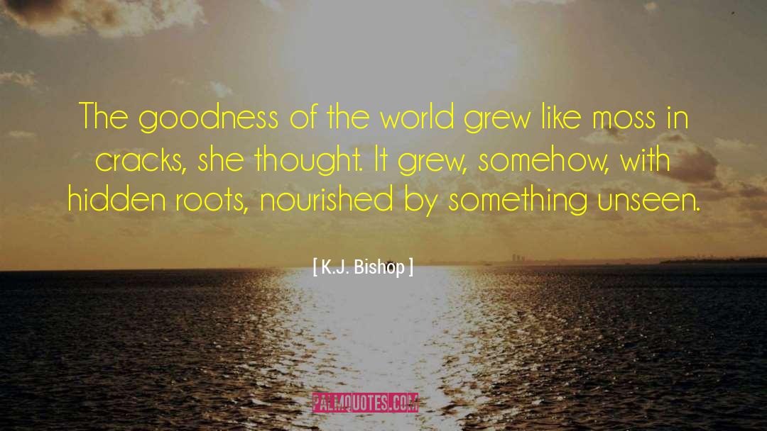 K.J. Bishop Quotes: The goodness of the world