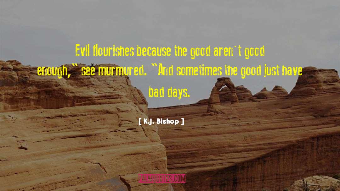 K.J. Bishop Quotes: Evil flourishes because the good