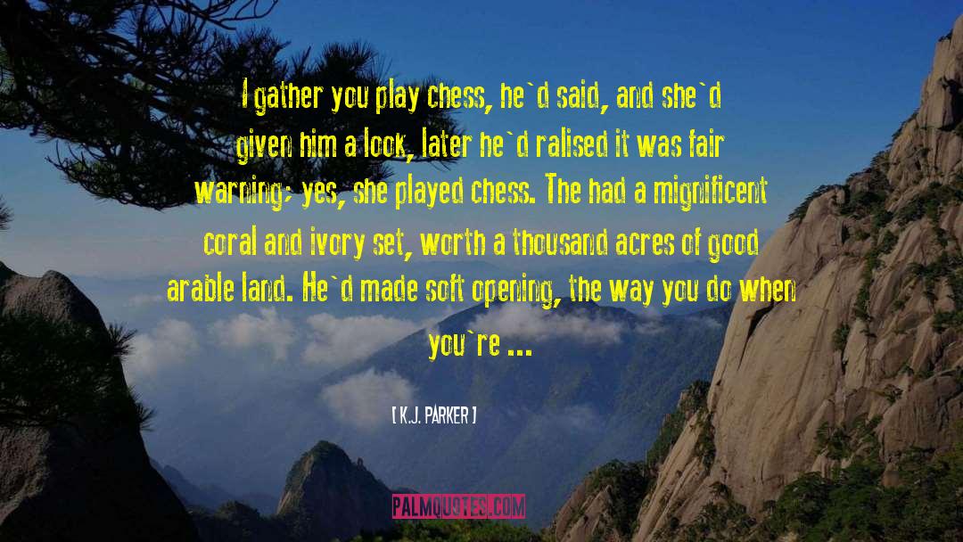 K.J. Parker Quotes: I gather you play chess,