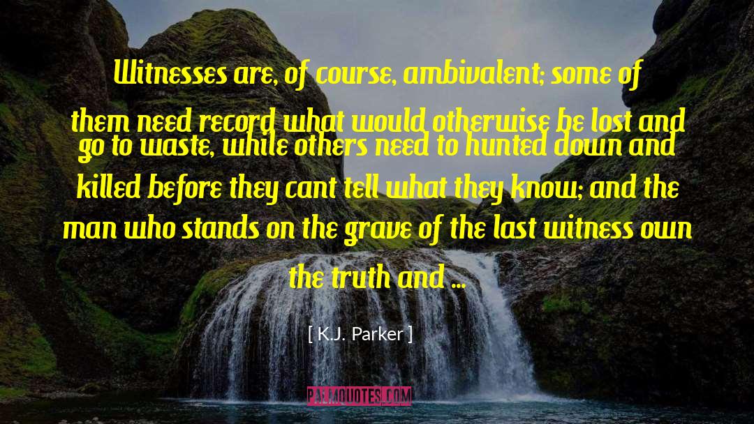 K.J. Parker Quotes: Witnesses are, of course, ambivalent;