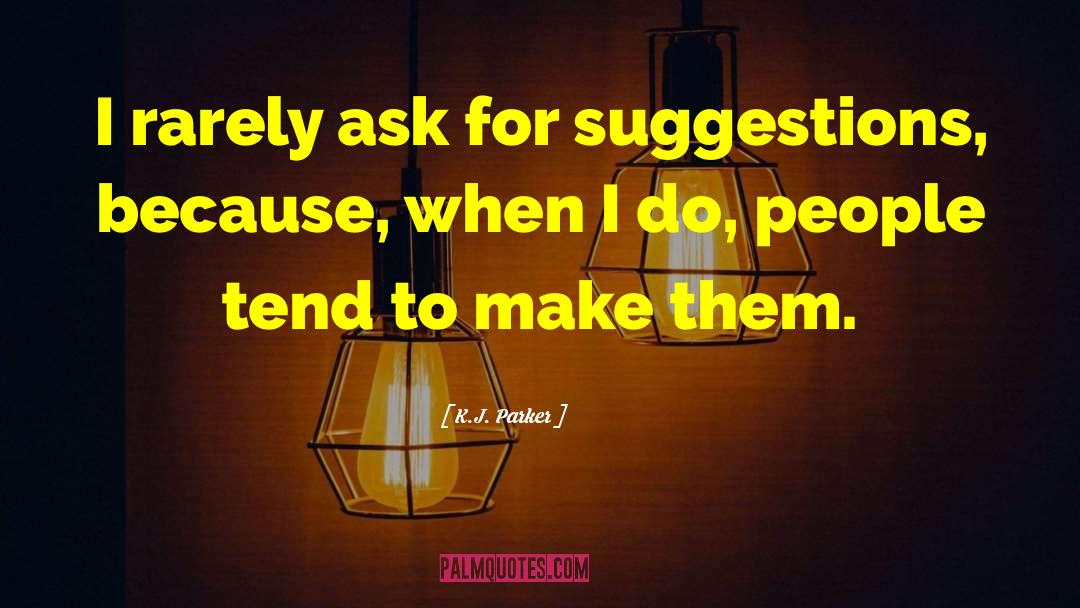 K.J. Parker Quotes: I rarely ask for suggestions,