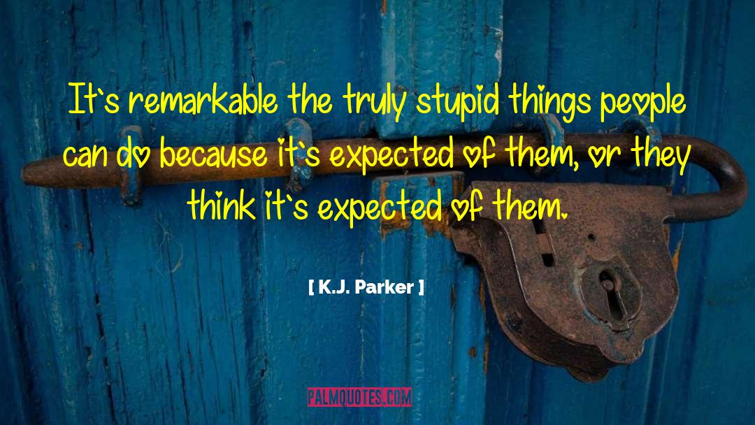 K.J. Parker Quotes: It`s remarkable the truly stupid