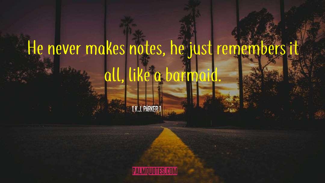 K.J. Parker Quotes: He never makes notes, he
