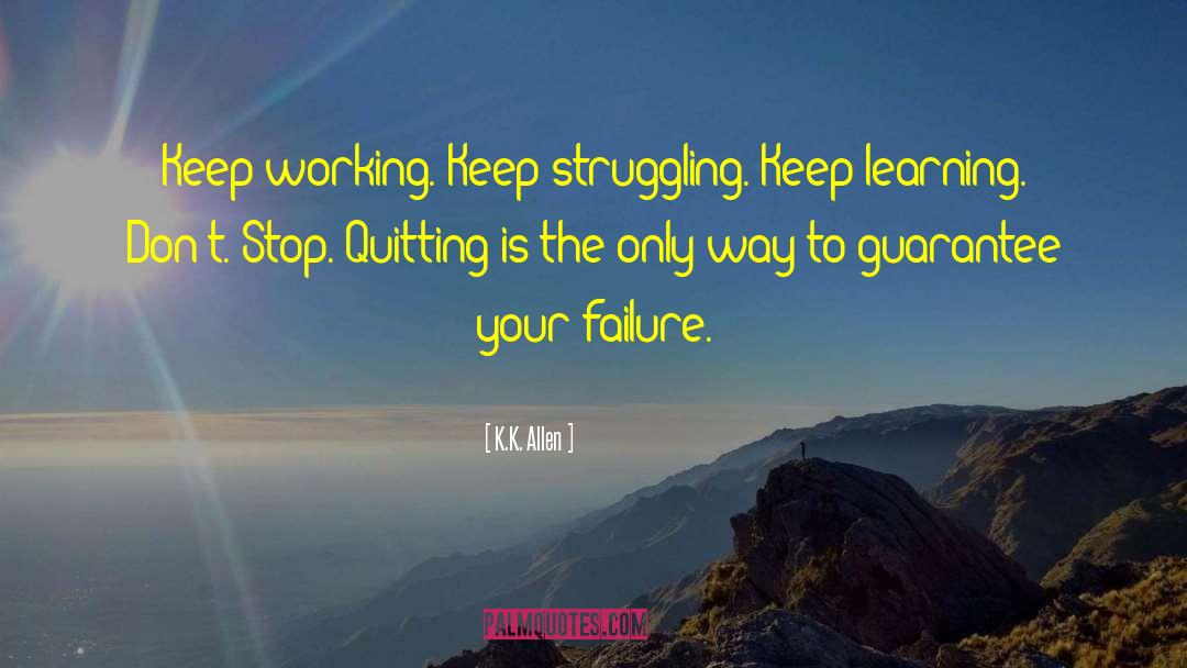 K.K. Allen Quotes: Keep working. Keep struggling. Keep