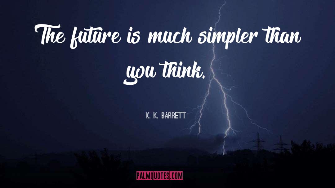 K. K. Barrett Quotes: The future is much simpler