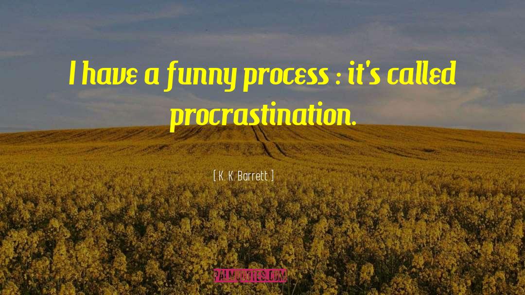 K. K. Barrett Quotes: I have a funny process