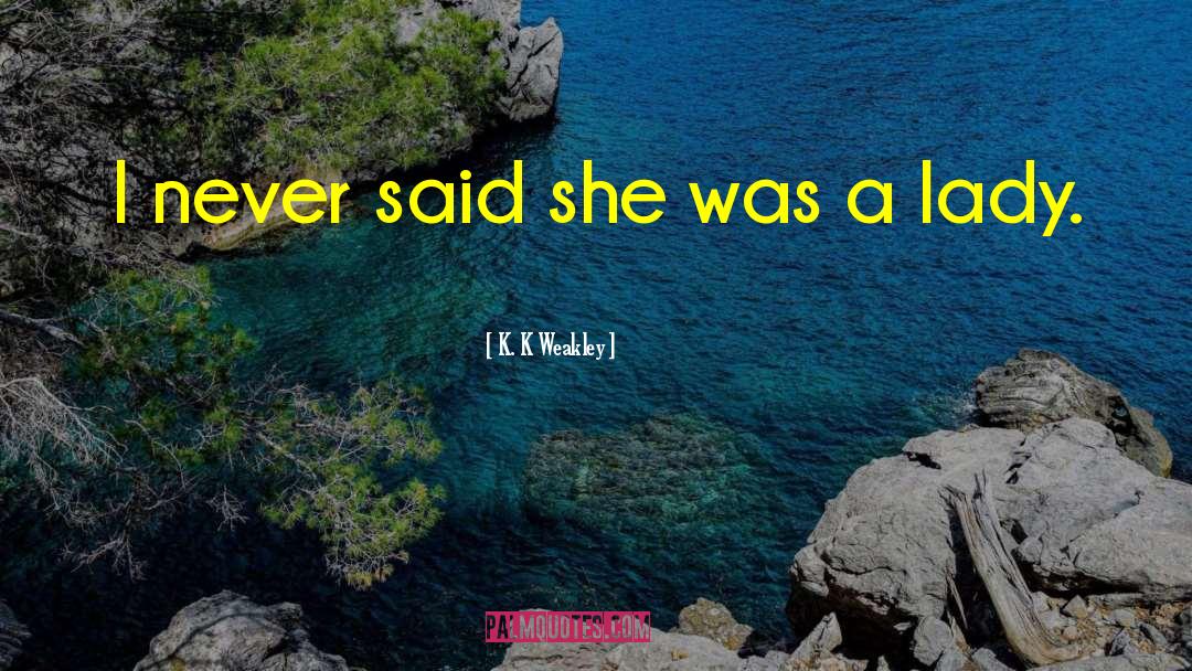 K. K Weakley Quotes: I never said she was