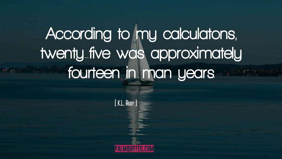 K.L. Brady Quotes: According to my calculatons, twenty-five