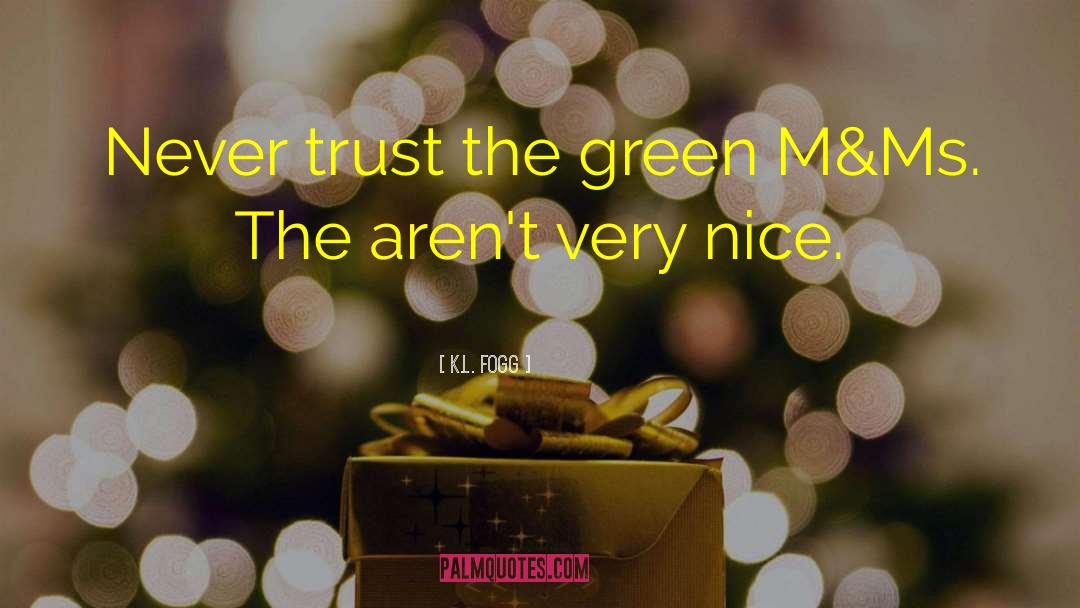 K.L. Fogg Quotes: Never trust the green M&Ms.