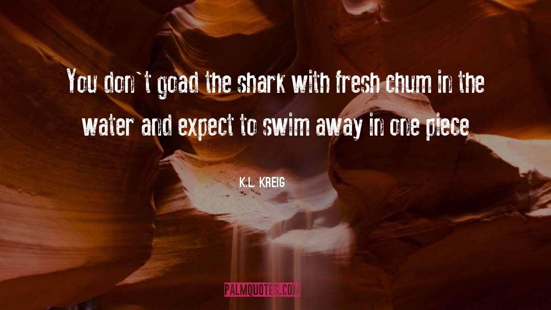 K.L. Kreig Quotes: You don't goad the shark