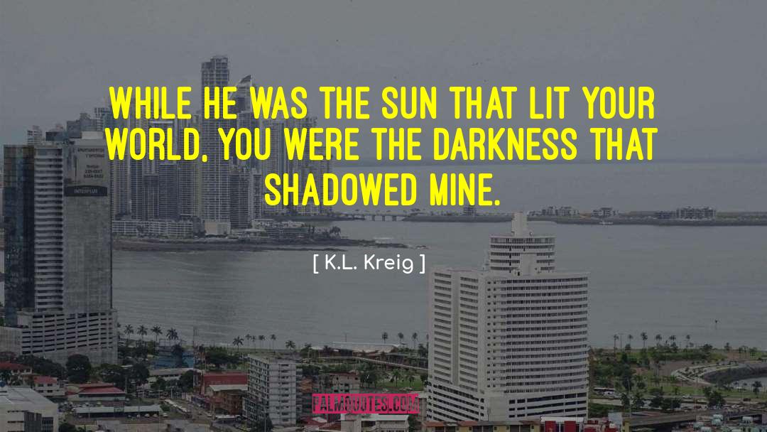 K.L. Kreig Quotes: While he was the sun