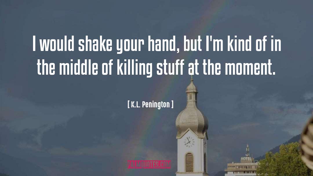 K.L. Penington Quotes: I would shake your hand,
