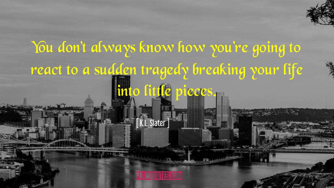 K.L. Slater Quotes: You don't always know how