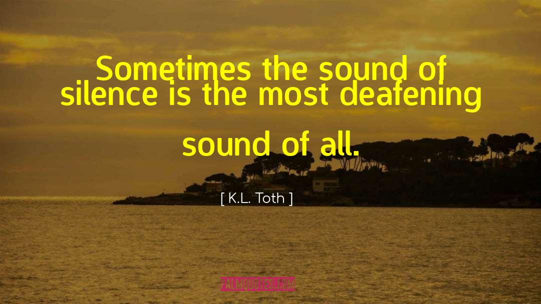 K.L. Toth Quotes: Sometimes the sound of silence