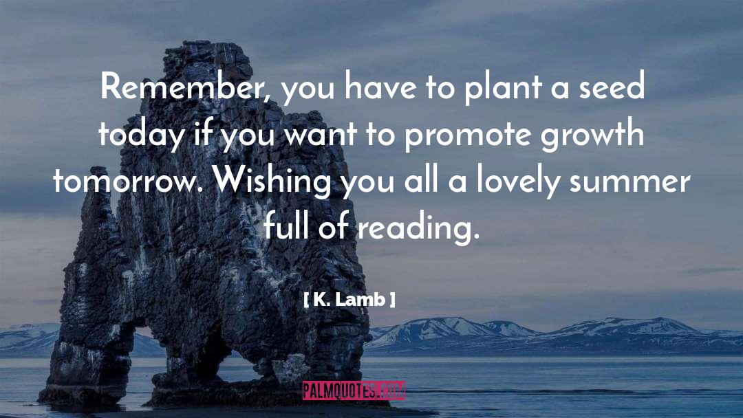 K. Lamb Quotes: Remember, you have to plant