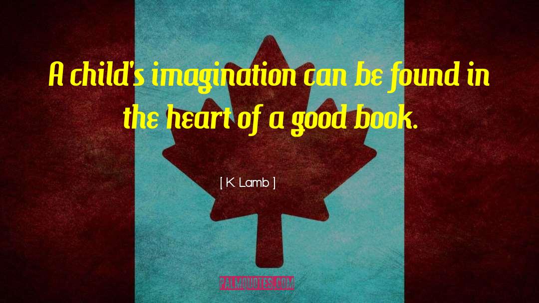 K. Lamb Quotes: A child's imagination can be