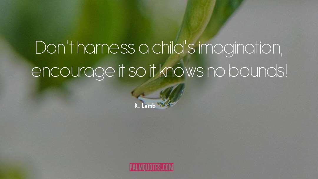 K. Lamb Quotes: Don't harness a child's imagination,