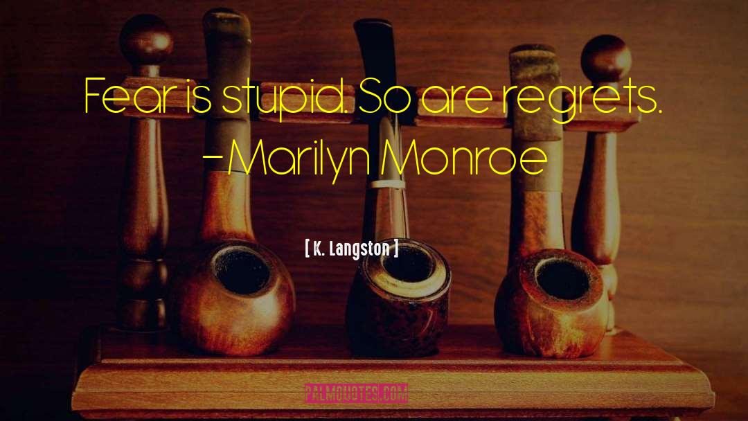 K. Langston Quotes: Fear is stupid. So are