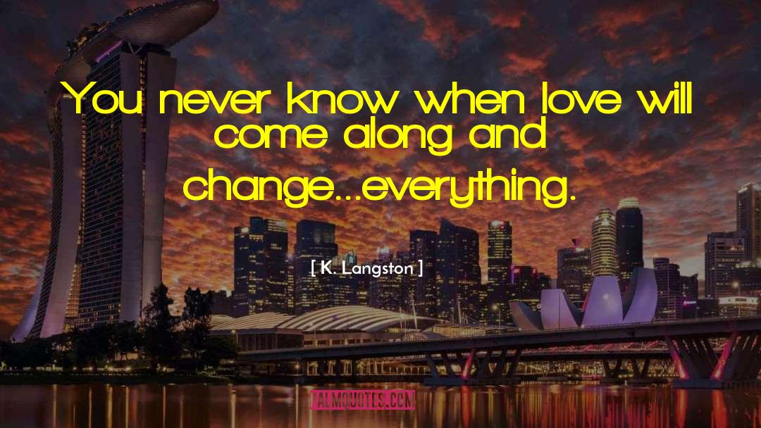 K. Langston Quotes: You never know when love