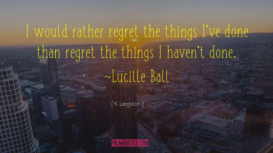 K. Langston Quotes: I would rather regret the
