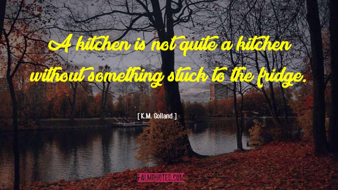 K.M. Golland Quotes: A kitchen is not quite