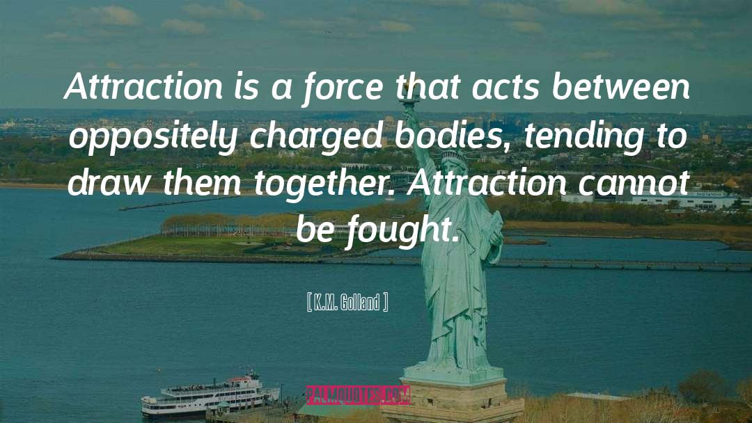 K.M. Golland Quotes: Attraction is a force that