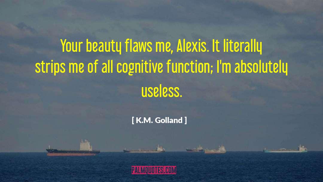 K.M. Golland Quotes: Your beauty flaws me, Alexis.