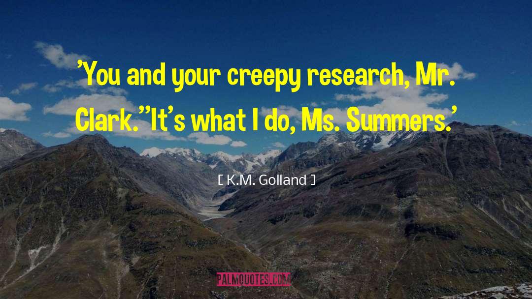 K.M. Golland Quotes: 'You and your creepy research,