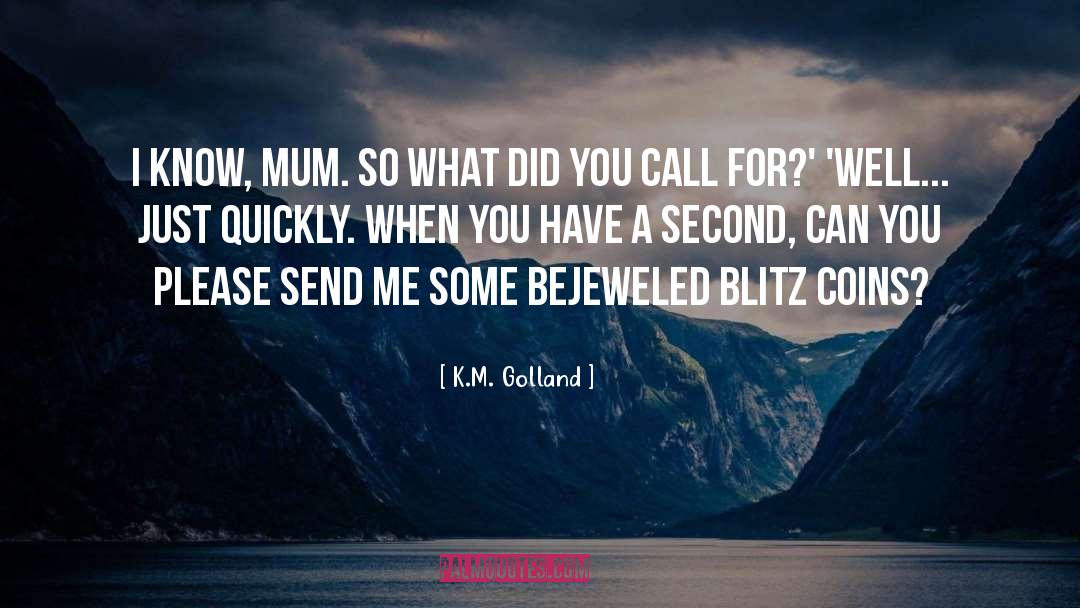 K.M. Golland Quotes: I know, Mum. So what