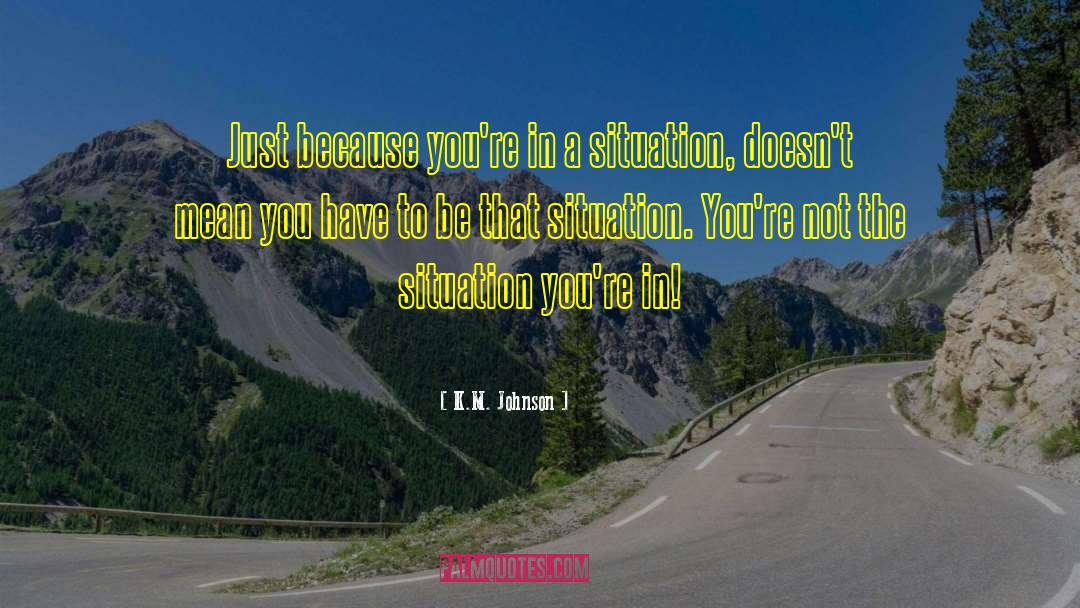 K.M. Johnson Quotes: Just because you're in a