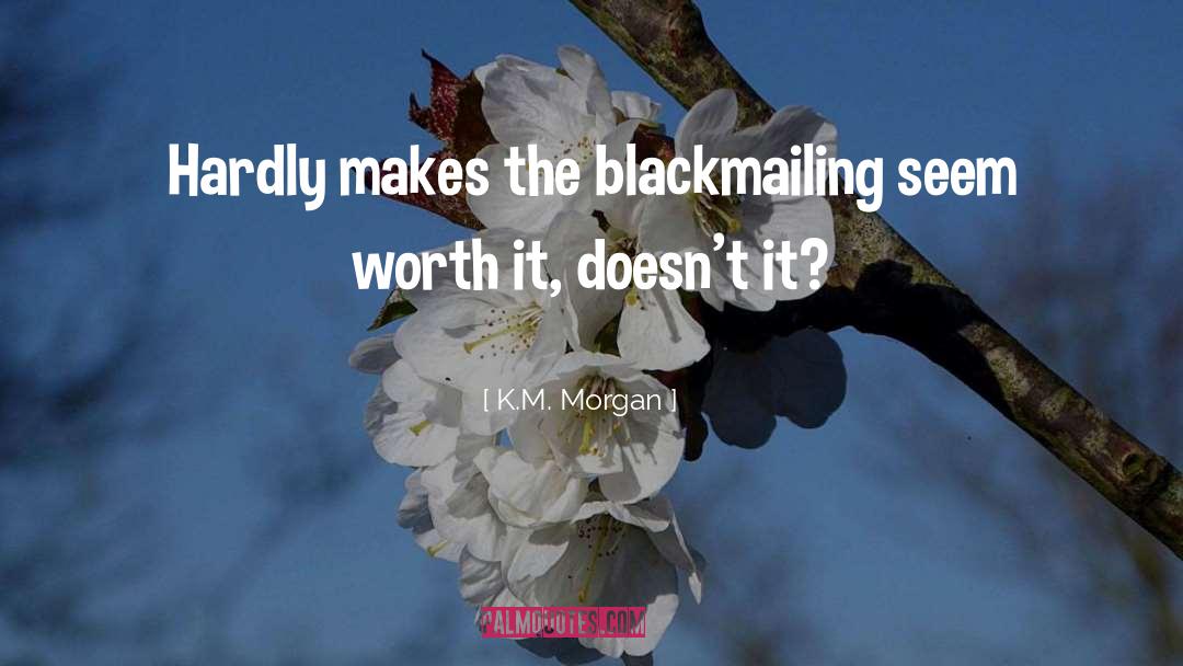 K.M. Morgan Quotes: Hardly makes the blackmailing seem