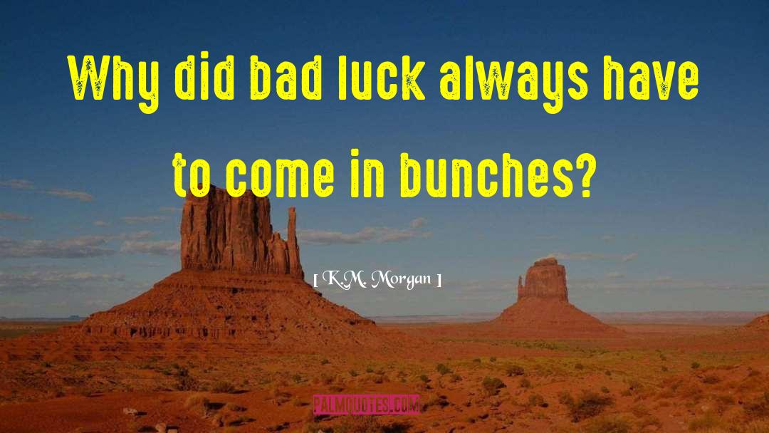 K.M. Morgan Quotes: Why did bad luck always