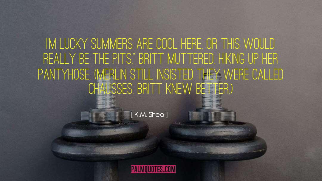 K.M. Shea Quotes: I'm lucky summers are cool