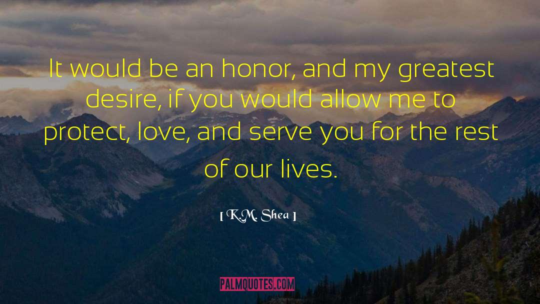 K.M. Shea Quotes: It would be an honor,