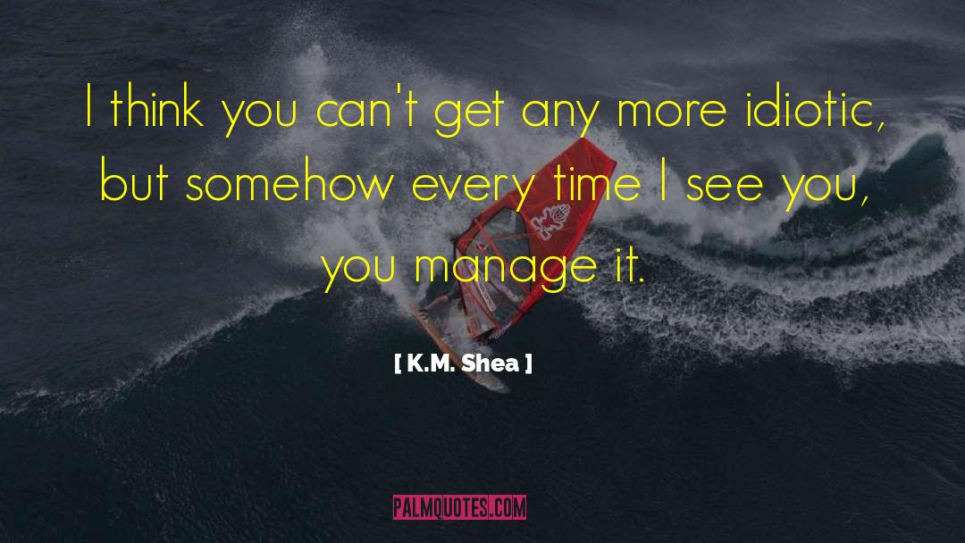 K.M. Shea Quotes: I think you can't get
