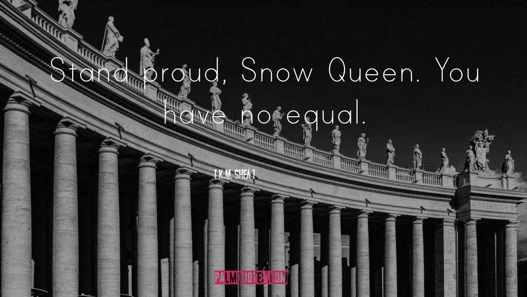 K.M. Shea Quotes: Stand proud, Snow Queen. You